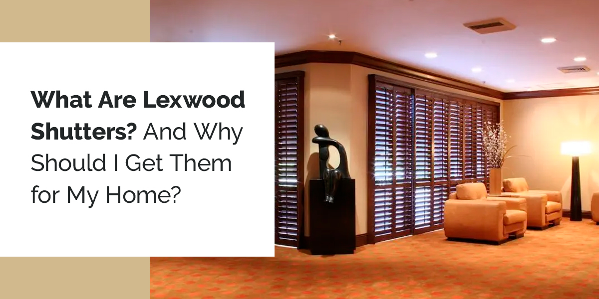 What Are Lexwood Shutters? And Why Should I Get Them For My Home?